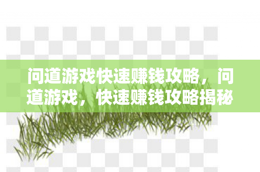 问道游戏快速赚钱攻略,问道游戏,快速赚钱攻略揭秘 问道游戏快速赚钱攻略,问道游戏,快速赚钱攻略揭秘