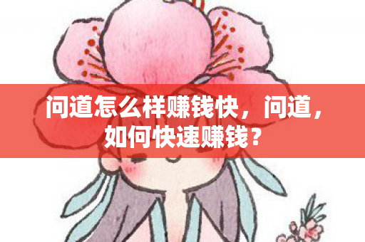 问道怎么样赚钱快，问道，如何快速赚钱？