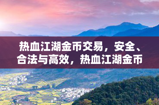 热血江湖金币交易,安全、合法与高效,热血江湖金币交易,安全、合法与高效全解析 热血江湖金币交易,安全、合法与高效,热血江湖金币交易,安全、合法与高效全解析
