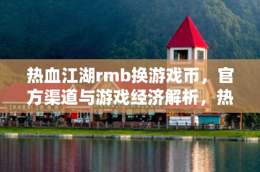 热血江湖rmb换游戏币,官方渠道与游戏经济解析,热血江湖,官方渠道换游戏币,解析游戏经济系统 热血江湖rmb换游戏币,官方渠道与游戏经济解析,热血江湖,官方渠道换游戏币,解析游戏经济系统