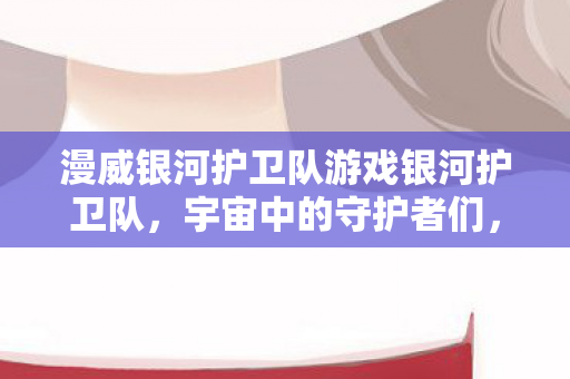 漫威银河护卫队游戏银河护卫队图片