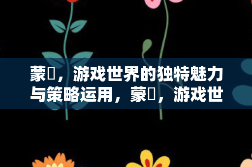 游戏世界的独特魅力与策略运用解析图片