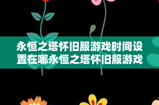 永恒之塔怀旧服游戏时间设置在哪永恒之塔怀旧服游戏时间设置图片