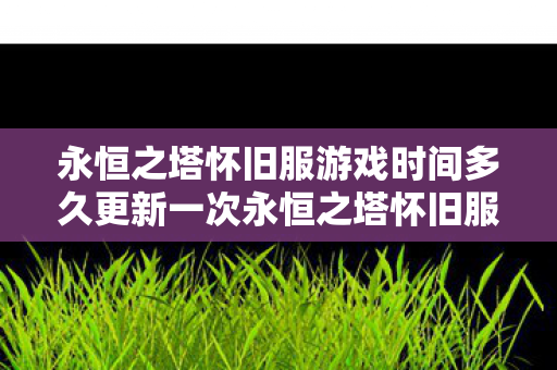 永恒之塔怀旧服游戏时间多久更新一次永恒之塔怀旧服游戏时间多久图片