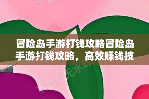冒险岛手游打钱攻略冒险岛手游打钱攻略，高效赚钱技巧大揭秘，冒险岛手游打钱攻略，高效赚钱技巧大揭秘