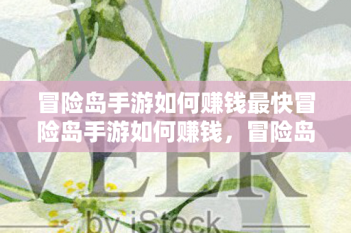 冒险岛手游如何赚钱最快冒险岛手游如何赚钱，冒险岛手游快速赚钱攻略