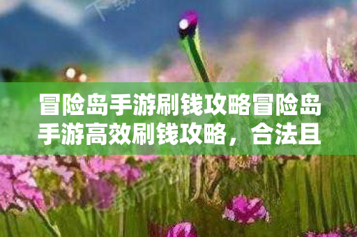 冒险岛手游刷钱攻略冒险岛手游高效刷钱攻略,合法且高效的财富积累指南,冒险岛手游高效刷钱攻略,合法且高效的财富积累指南 冒险岛手游刷钱攻略冒险岛手游高效刷钱攻略,合法且高效的财富积累指南,冒险岛手游高效刷钱攻略,合法且高效的财富积累指南