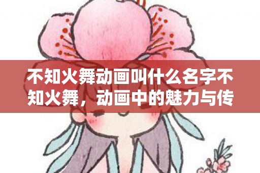 不知火舞动画叫什么名字不知火舞图片