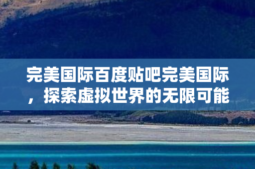 完美国际百度贴吧完美国际图片