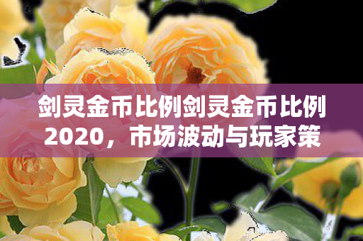 剑灵金币比例剑灵金币比例2020，市场波动与玩家策略分析，2020年剑灵金币市场波动与玩家应对策略分析
