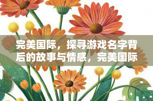 探寻游戏名字背后的故事与情感图片
