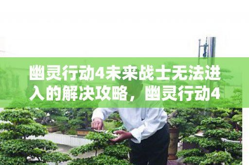 幽灵行动4未来战士无法进入的解决攻略图片