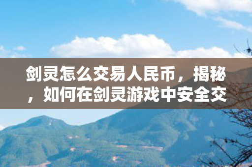 剑灵怎么交易人民币,揭秘,如何在剑灵游戏中安全交易人民币 剑灵怎么交易人民币,揭秘,如何在剑灵游戏中安全交易人民币