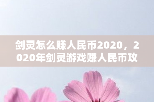 剑灵怎么赚人民币2020,2020年剑灵游戏赚人民币攻略 剑灵怎么赚人民币2020,2020年剑灵游戏赚人民币攻略