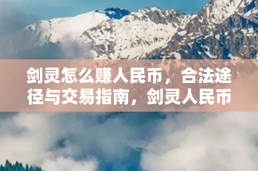 剑灵怎么赚人民币,合法途径与交易指南,剑灵人民币赚取攻略,合法途径与交易指南 剑灵怎么赚人民币,合法途径与交易指南,剑灵人民币赚取攻略,合法途径与交易指南