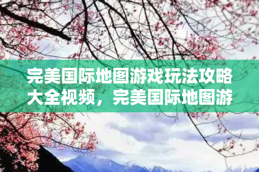 完美国际地图游戏玩法攻略大全视频图片