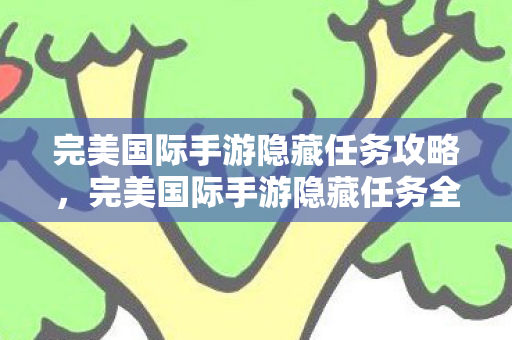 完美国际手游隐藏任务全解析图片