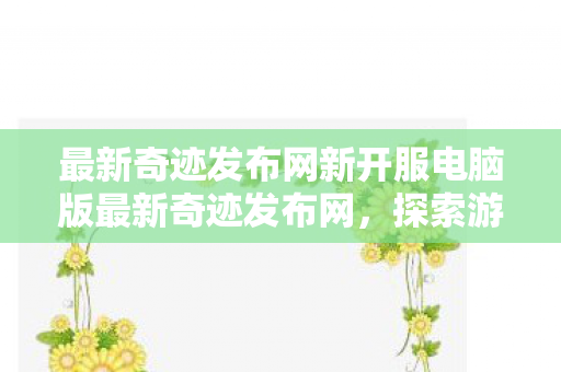 最新奇迹发布网新开服电脑版最新奇迹发布网图片