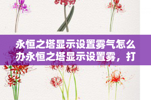永恒之塔显示设置雾气怎么办永恒之塔显示设置雾图片
