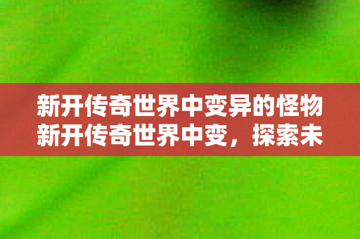 新开传奇世界中变异的怪物新开传奇世界中变图片