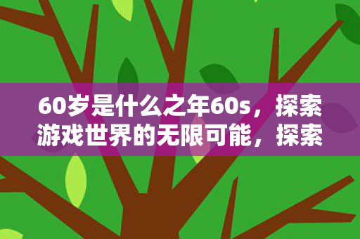 探索60岁游戏世界的无限可能图片