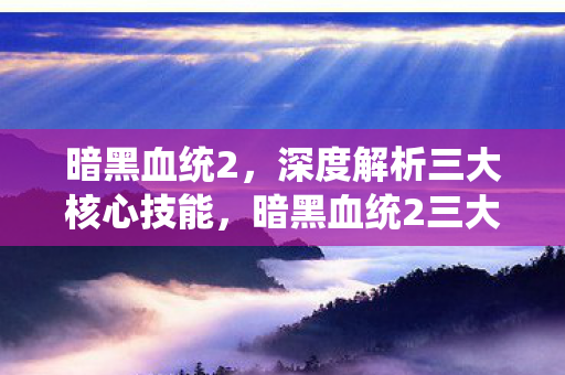 暗黑血统2三大核心技能深度剖析图片