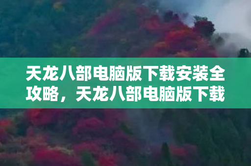 天龙八部电脑版下载安装全攻略图片