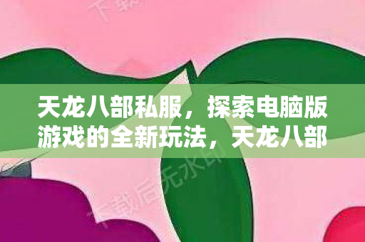 探索电脑版游戏的全新玩法图片