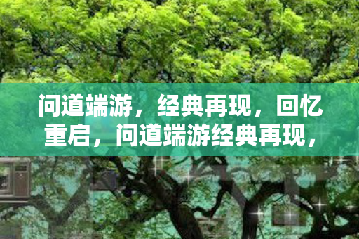 问道端游,经典再现,回忆重启,问道端游经典再现,重启回忆之旅 问道端游,经典再现,回忆重启,问道端游经典再现,重启回忆之旅