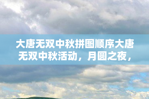 大唐无双中秋拼图顺序大唐无双中秋活动图片