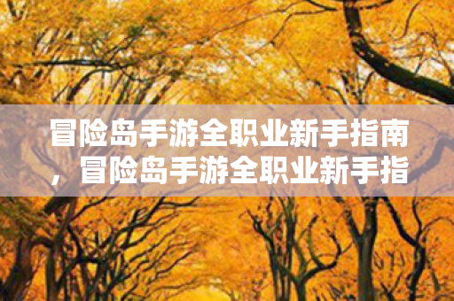 冒险岛手游全职业新手指南,冒险岛手游全职业新手指南,助你快速上手 冒险岛手游全职业新手指南,冒险岛手游全职业新手指南,助你快速上手