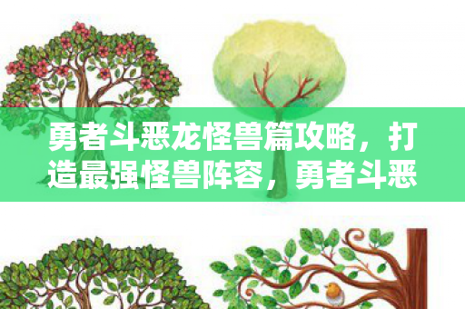 勇者斗恶龙怪兽篇攻略，打造最强怪兽阵容，勇者斗恶龙怪兽篇攻略，打造最强怪兽阵容