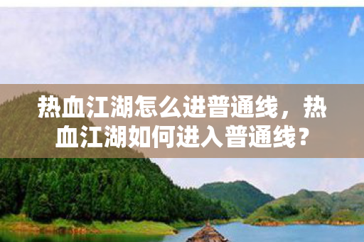 热血江湖怎么进普通线，热血江湖如何进入普通线？