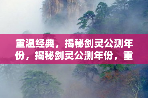 揭秘剑灵公测年份图片