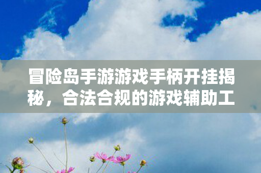冒险岛手游游戏手柄开挂揭秘,合法合规的游戏辅助工具,冒险岛手游游戏手柄开挂,合法合规的游戏辅助工具揭秘 冒险岛手游游戏手柄开挂揭秘,合法合规的游戏辅助工具,冒险岛手游游戏手柄开挂,合法合规的游戏辅助工具揭秘