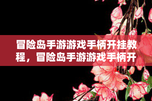 冒险岛手游游戏手柄开挂教程,冒险岛手游游戏手柄开挂教程,警惕作弊行为,维护游戏公平 冒险岛手游游戏手柄开挂教程,冒险岛手游游戏手柄开挂教程,警惕作弊行为,维护游戏公平
