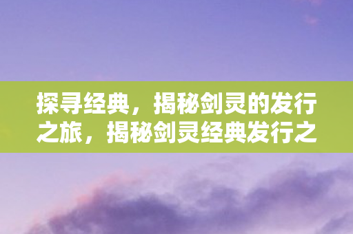 揭秘剑灵经典发行之旅图片