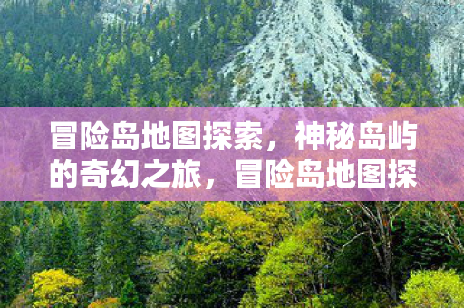冒险岛地图探索，神秘岛屿的奇幻之旅，冒险岛地图探索，神秘岛屿的奇幻之旅