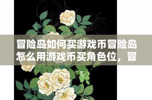冒险岛如何买游戏币冒险岛怎么用游戏币买角色位,冒险岛游戏币购买与角色位解锁攻略 冒险岛如何买游戏币冒险岛怎么用游戏币买角色位,冒险岛游戏币购买与角色位解锁攻略