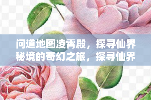 问道地图凌霄殿,探寻仙界秘境的奇幻之旅,探寻仙界秘境,凌霄殿的奇幻之旅 问道地图凌霄殿,探寻仙界秘境的奇幻之旅,探寻仙界秘境,凌霄殿的奇幻之旅