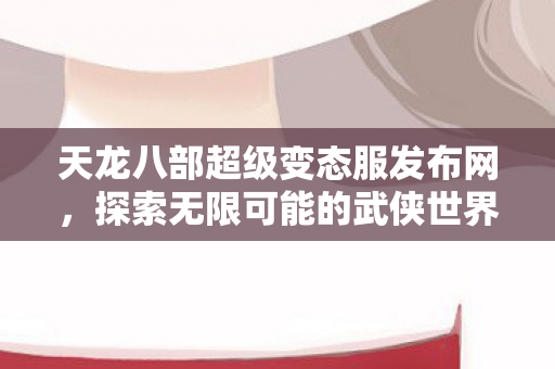 天龙八部超级变态服发布网图片