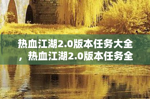 热血江湖2.0版本任务大全，热血江湖2.0版本任务全解析