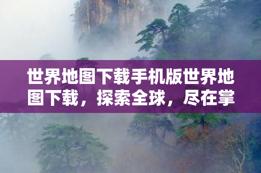 世界地图下载手机版世界地图下载图片