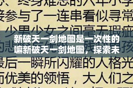 新破天一剑地图是一次性的嘛新破天一剑地图，探索未知的挑战之旅，新破天一剑地图，探索未知的挑战之旅