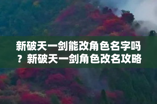 新破天一剑能改角色名字吗?新破天一剑角色改名攻略 新破天一剑能改角色名字吗?新破天一剑角色改名攻略