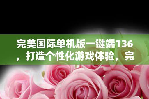 完美国际单机版一键端136图片