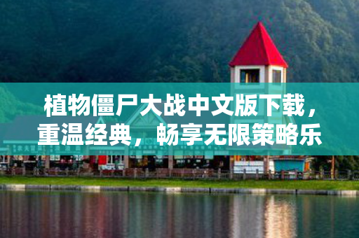 植物僵尸大战中文版下载，重温经典，畅享无限策略乐趣，植物僵尸大战中文版下载，重温经典策略对战