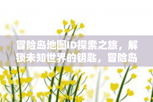 冒险岛地图ID探索之旅，解锁未知世界的钥匙，冒险岛地图ID解锁之旅，探索未知世界的神秘钥匙