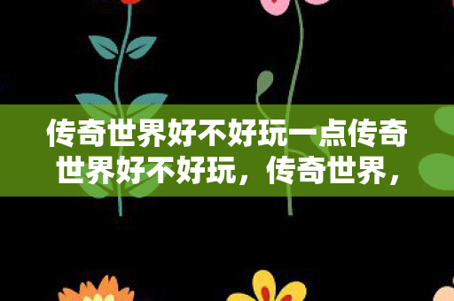 传奇世界好不好玩一点传奇世界好不好玩图片