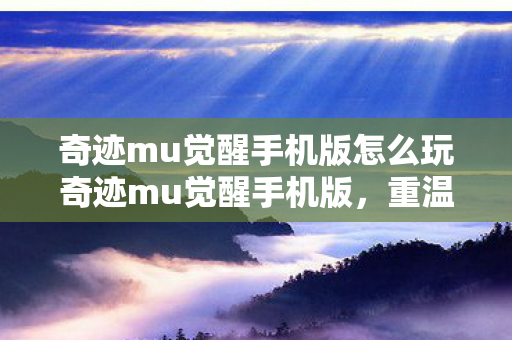 奇迹mu觉醒手机版怎么玩奇迹mu觉醒手机版图片